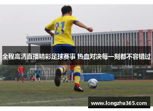 全程高清直播精彩足球赛事 热血对决每一刻都不容错过