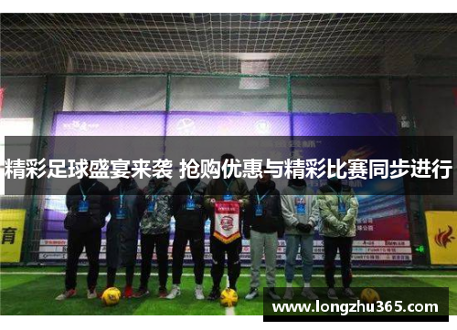 精彩足球盛宴来袭 抢购优惠与精彩比赛同步进行