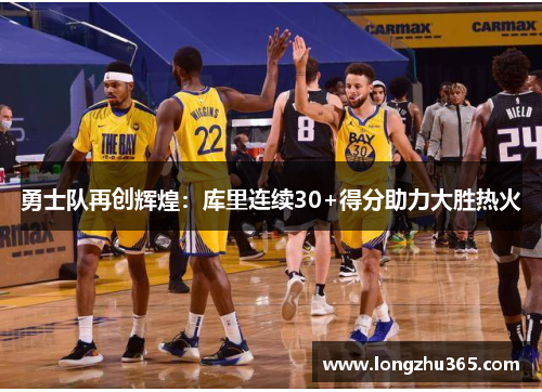 勇士队再创辉煌：库里连续30+得分助力大胜热火