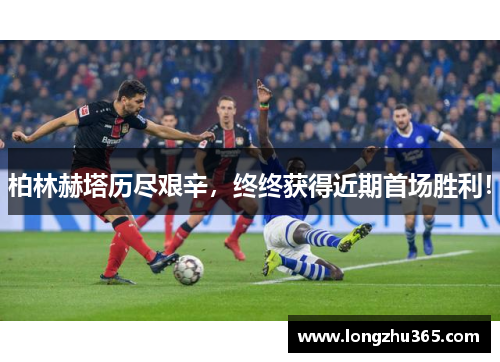 柏林赫塔历尽艰辛，终终获得近期首场胜利！