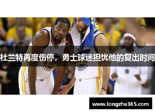 杜兰特再度伤停，勇士球迷担忧他的复出时间