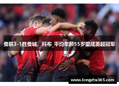 曼联3-1胜曼城，科布_平均年龄55岁望成英超冠军
