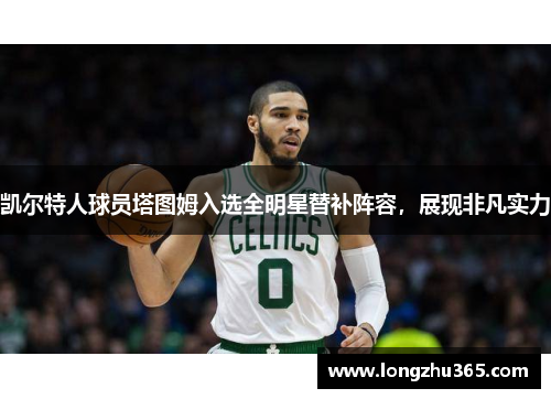 凯尔特人球员塔图姆入选全明星替补阵容，展现非凡实力