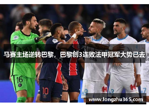 马赛主场逆转巴黎，巴黎创3连败法甲冠军大势已去