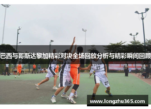 巴西与哥斯达黎加精彩对决全场回放分析与精彩瞬间回顾