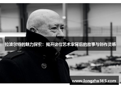 拉波尔特的魅力探索：揭开这位艺术家背后的故事与创作灵感