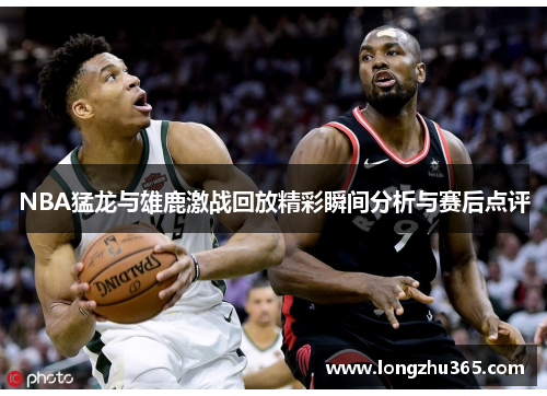 NBA猛龙与雄鹿激战回放精彩瞬间分析与赛后点评