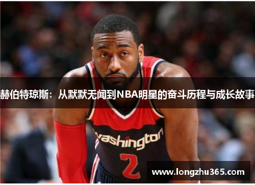 赫伯特琼斯：从默默无闻到NBA明星的奋斗历程与成长故事
