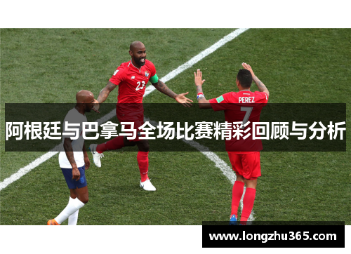 阿根廷与巴拿马全场比赛精彩回顾与分析