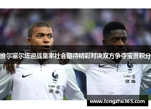 维尔塞尔塔迎战皇家社会期待精彩对决双方争夺宝贵积分