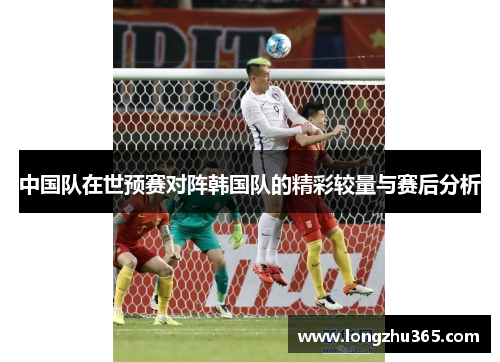 中国队在世预赛对阵韩国队的精彩较量与赛后分析